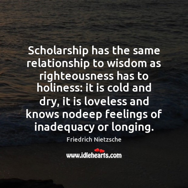 Scholarship has the same relationship to wisdom as righteousness has to holiness: Friedrich Nietzsche Picture Quote