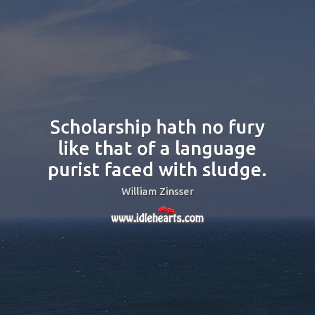 Scholarship hath no fury like that of a language purist faced with sludge. William Zinsser Picture Quote