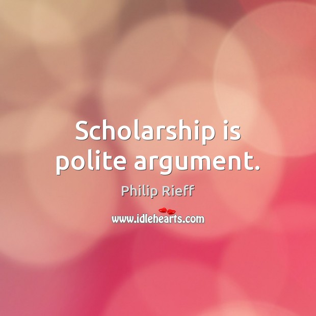 Scholarship is polite argument. Philip Rieff Picture Quote