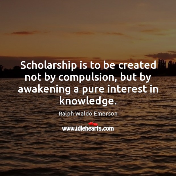 Scholarship is to be created not by compulsion, but by awakening a Image