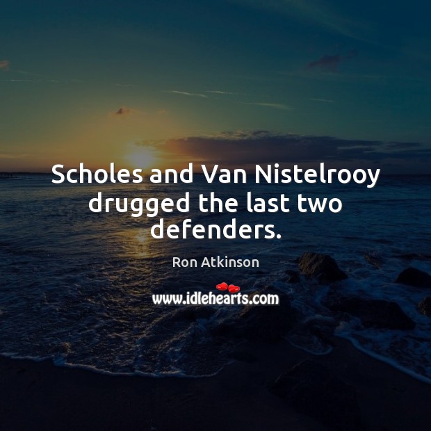 Scholes and Van Nistelrooy drugged the last two defenders. Ron Atkinson Picture Quote