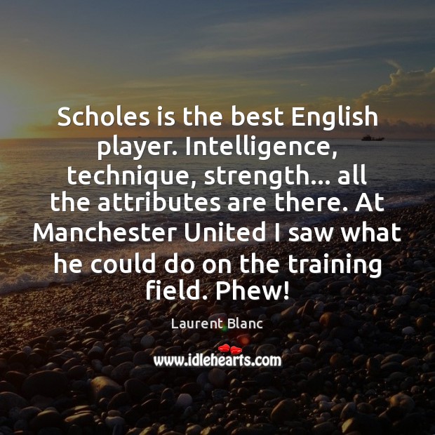 Scholes is the best English player. Intelligence, technique, strength… all the attributes Laurent Blanc Picture Quote