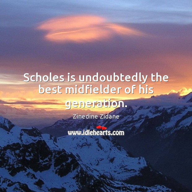Scholes is undoubtedly the best midfielder of his generation. Zinedine Zidane Picture Quote