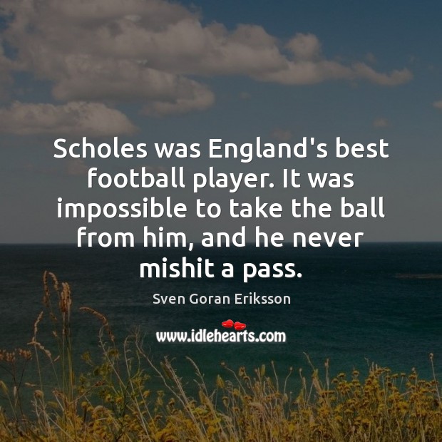 Scholes was England’s best football player. It was impossible to take the Sven Goran Eriksson Picture Quote