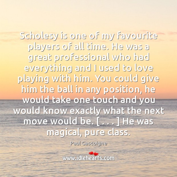 Scholesy is one of my favourite players of all time. He was Paul Gascoigne Picture Quote