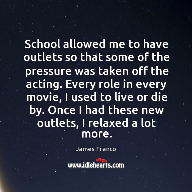School allowed me to have outlets so that some of the pressure James Franco Picture Quote