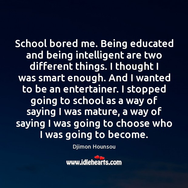School bored me. Being educated and being intelligent are two different things. Djimon Hounsou Picture Quote
