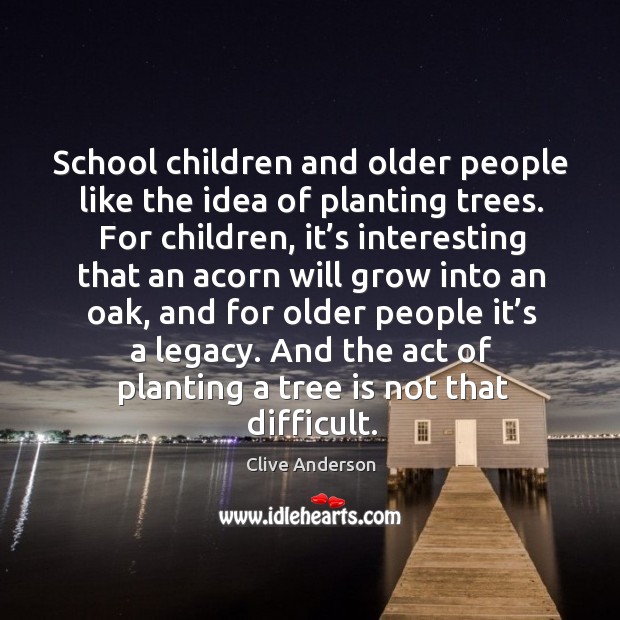School children and older people like the idea of planting trees. Clive Anderson Picture Quote