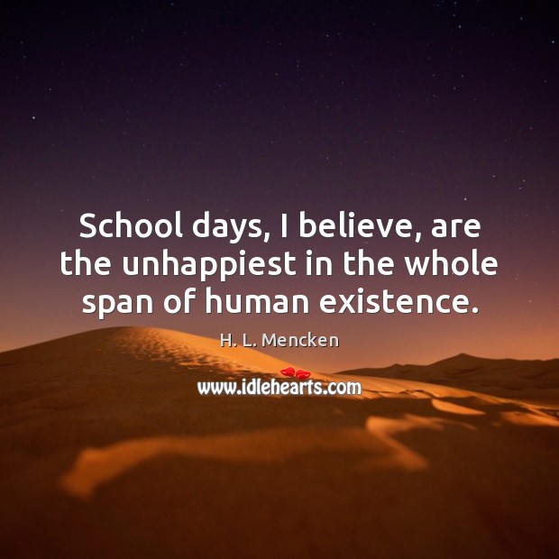 School days, I believe, are the unhappiest in the whole span of human existence. H. L. Mencken Picture Quote