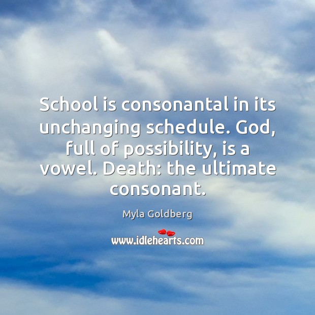 School is consonantal in its unchanging schedule. God, full of possibility, is Myla Goldberg Picture Quote