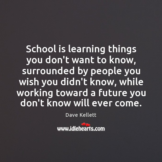 School is learning things you don’t want to know, surrounded by people Dave Kellett Picture Quote