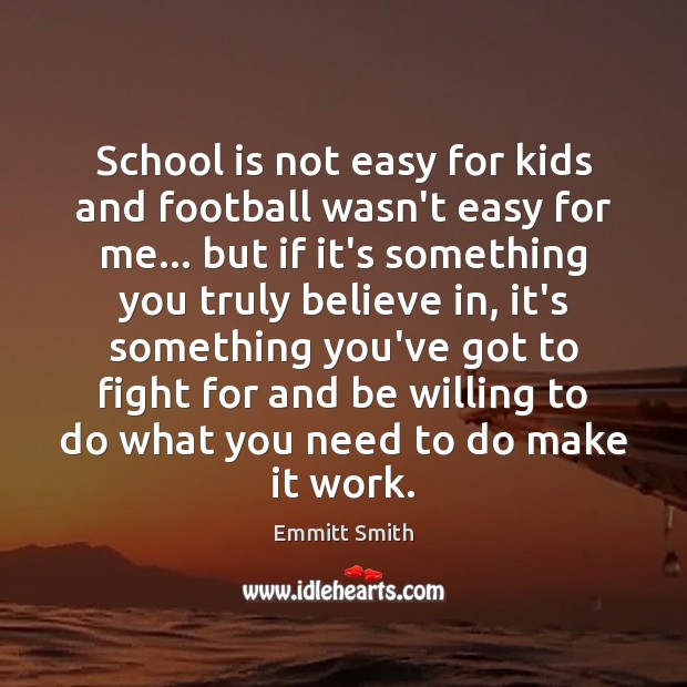 School is not easy for kids and football wasn’t easy for me… Emmitt Smith Picture Quote