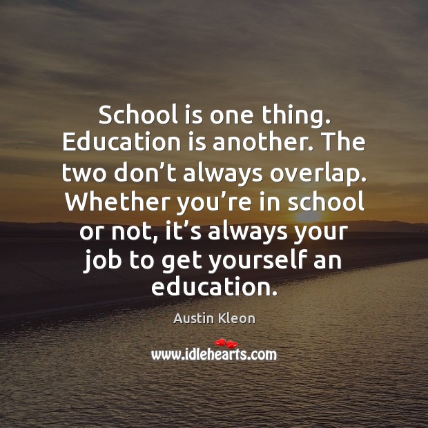 School is one thing. Education is another. The two don’t always Austin Kleon Picture Quote