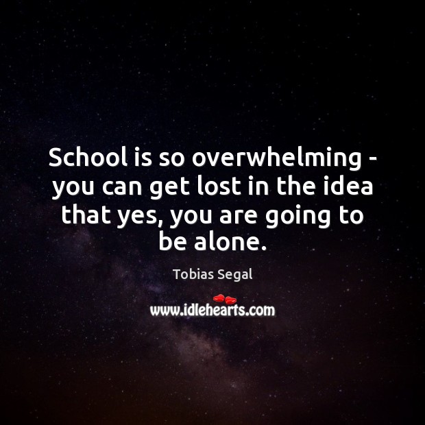 School is so overwhelming – you can get lost in the idea Image