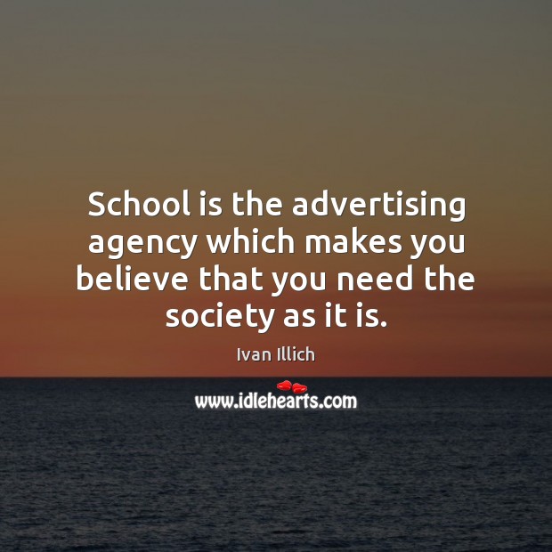 School is the advertising agency which makes you believe that you need Ivan Illich Picture Quote