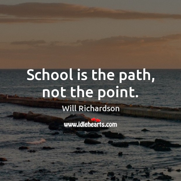 School is the path, not the point. Will Richardson Picture Quote
