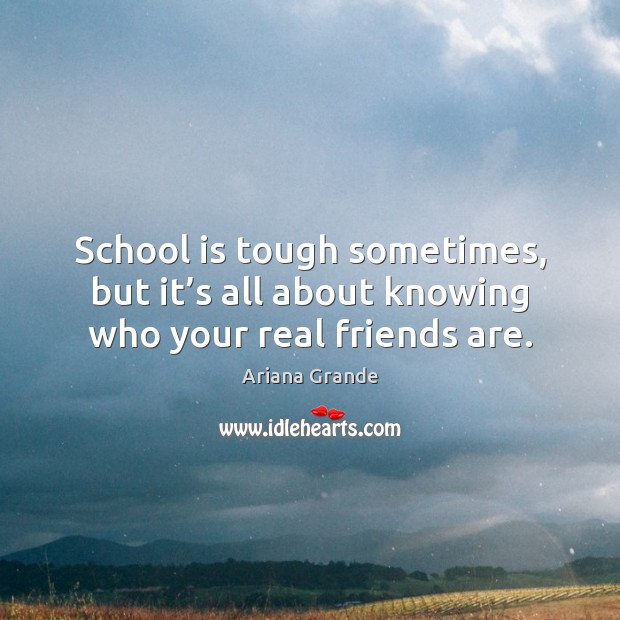 School is tough sometimes, but it’s all about knowing who your real friends are. Friendship Quotes Image