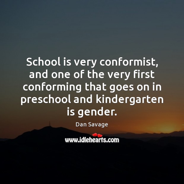 School is very conformist, and one of the very first conforming that Dan Savage Picture Quote