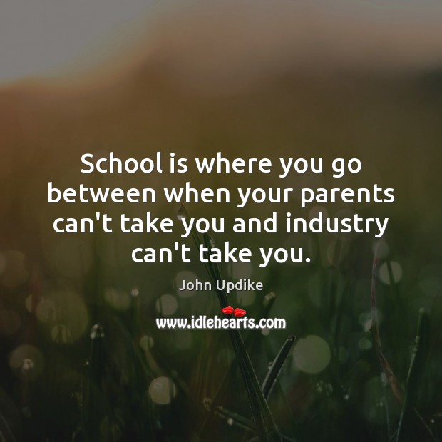 School is where you go between when your parents can’t take you John Updike Picture Quote