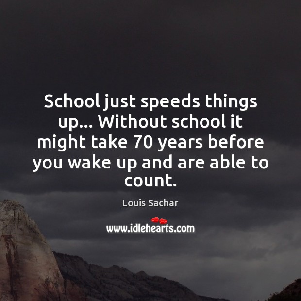 School just speeds things up… Without school it might take 70 years before Louis Sachar Picture Quote