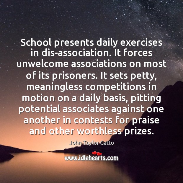 School presents daily exercises in dis-association. It forces unwelcome associations on most Praise Quotes Image