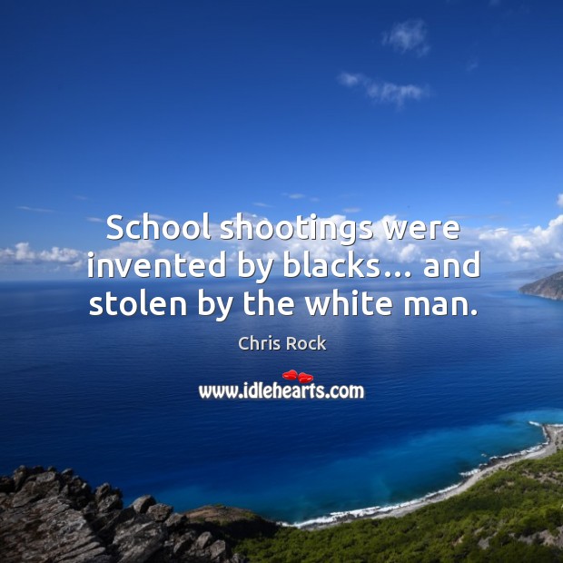 School shootings were invented by blacks… and stolen by the white man. Chris Rock Picture Quote