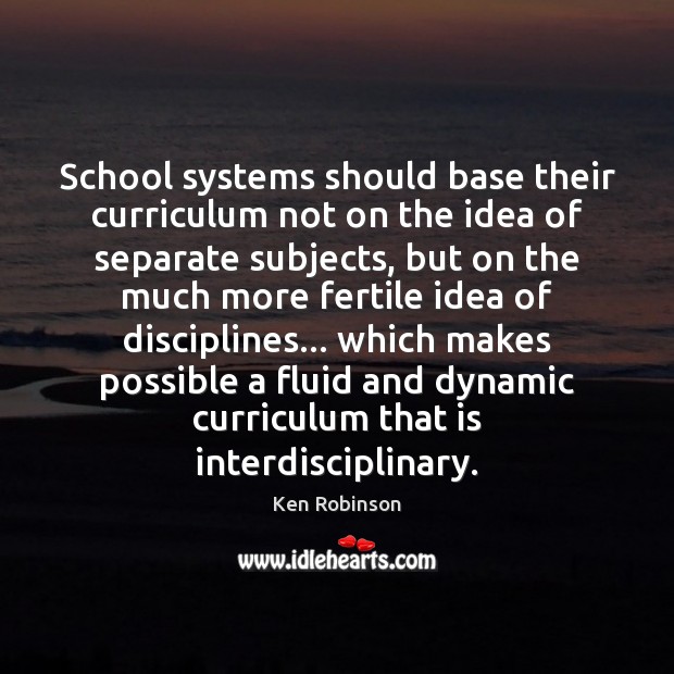 School systems should base their curriculum not on the idea of separate Ken Robinson Picture Quote