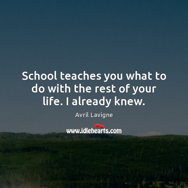 School teaches you what to do with the rest of your life. I already knew. Avril Lavigne Picture Quote