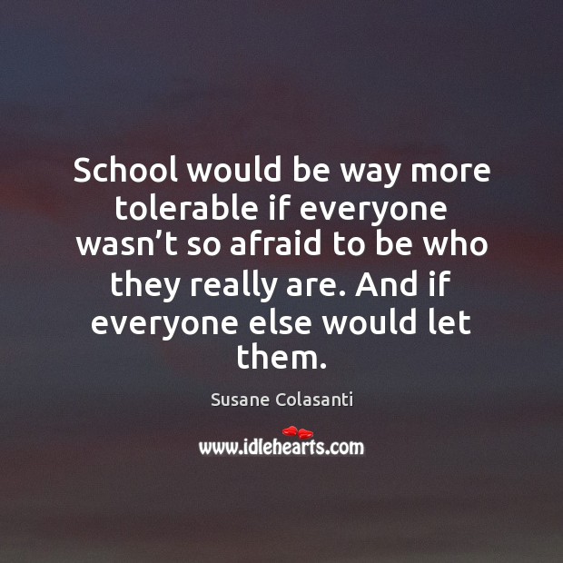 School would be way more tolerable if everyone wasn’t so afraid Susane Colasanti Picture Quote