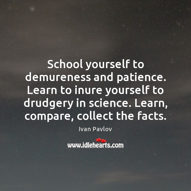 School yourself to demureness and patience. Learn to inure yourself to drudgery Ivan Pavlov Picture Quote