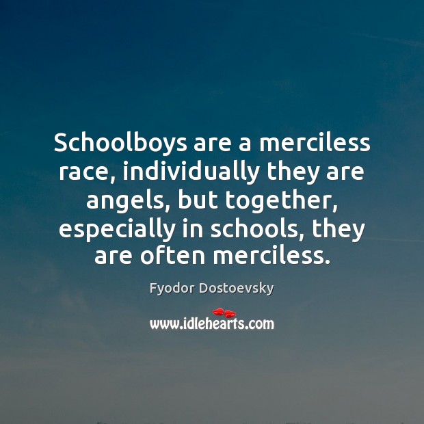 Schoolboys are a merciless race, individually they are angels, but together, especially Fyodor Dostoevsky Picture Quote