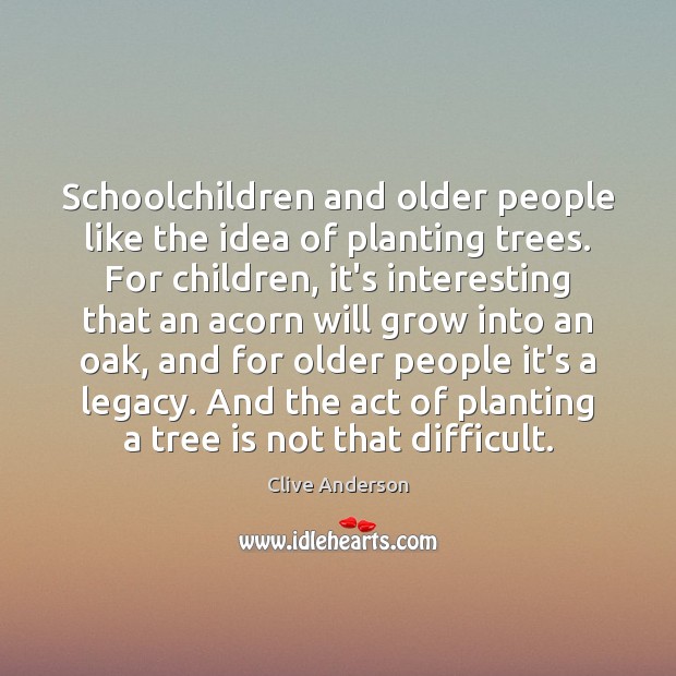 Schoolchildren and older people like the idea of planting trees. For children, Clive Anderson Picture Quote