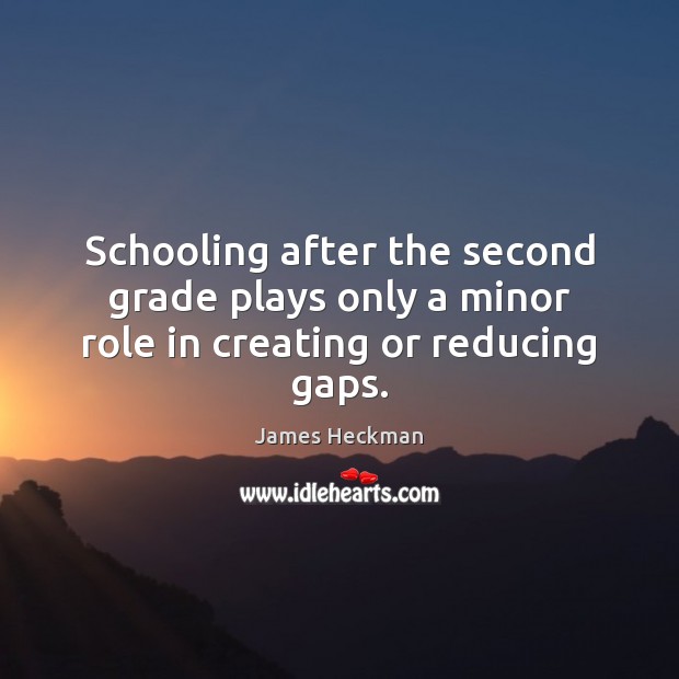 Schooling after the second grade plays only a minor role in creating or reducing gaps. James Heckman Picture Quote