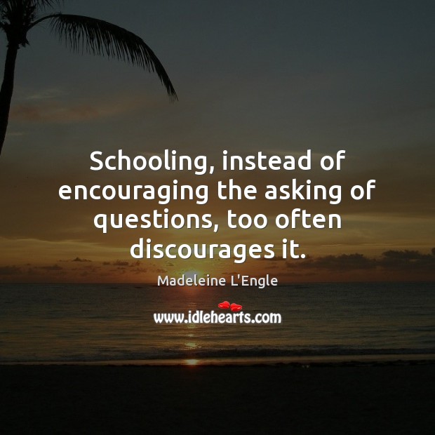 Schooling, instead of encouraging the asking of questions, too often discourages it. Madeleine L’Engle Picture Quote