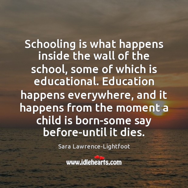 Schooling is what happens inside the wall of the school, some of Sara Lawrence-Lightfoot Picture Quote