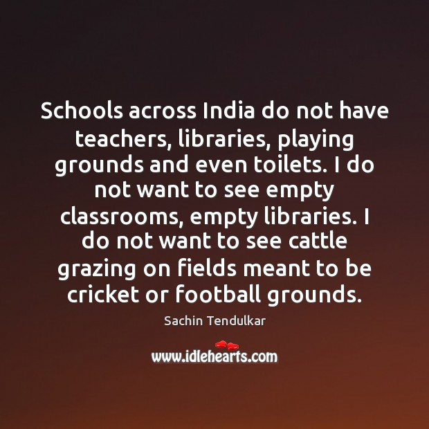 Schools across India do not have teachers, libraries, playing grounds and even Sachin Tendulkar Picture Quote