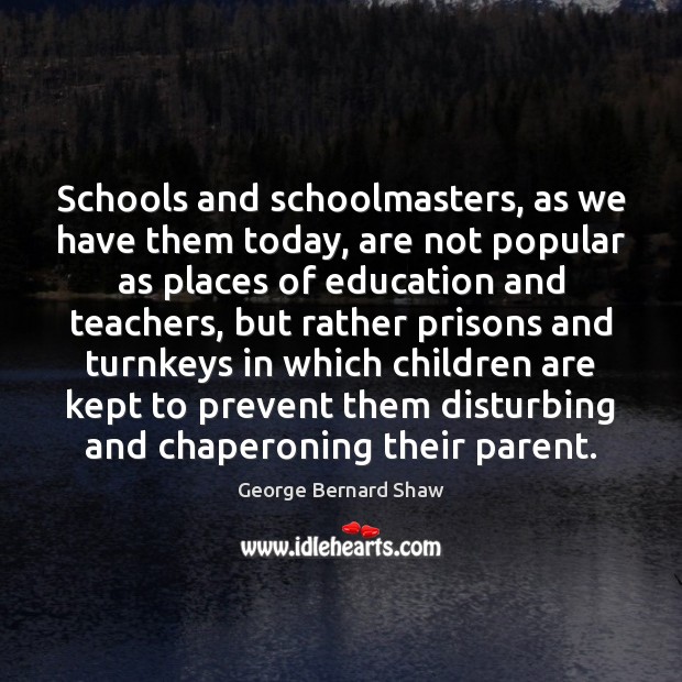 Schools and schoolmasters, as we have them today, are not popular as George Bernard Shaw Picture Quote