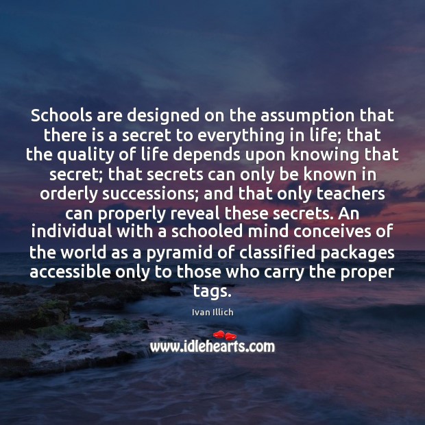 Schools are designed on the assumption that there is a secret to Ivan Illich Picture Quote