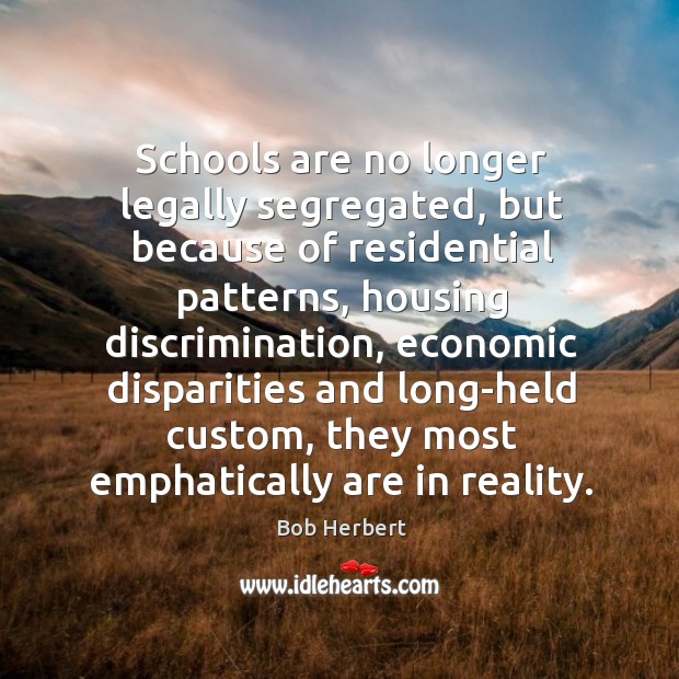 Schools are no longer legally segregated, but because of residential patterns, housing Bob Herbert Picture Quote