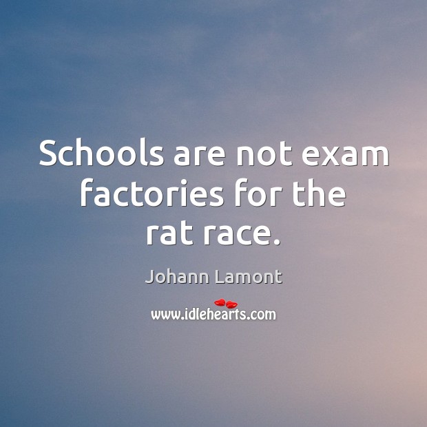 Schools are not exam factories for the rat race. Johann Lamont Picture Quote