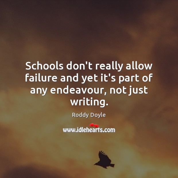 Schools don’t really allow failure and yet it’s part of any endeavour, not just writing. Roddy Doyle Picture Quote