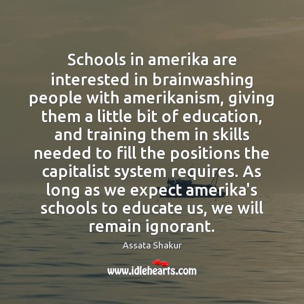 Schools in amerika are interested in brainwashing people with amerikanism, giving them Assata Shakur Picture Quote