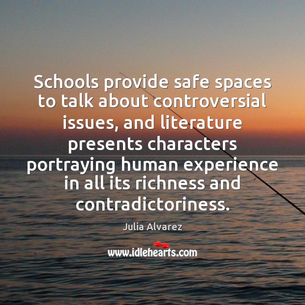 Schools provide safe spaces to talk about controversial issues, and literature presents Julia Alvarez Picture Quote