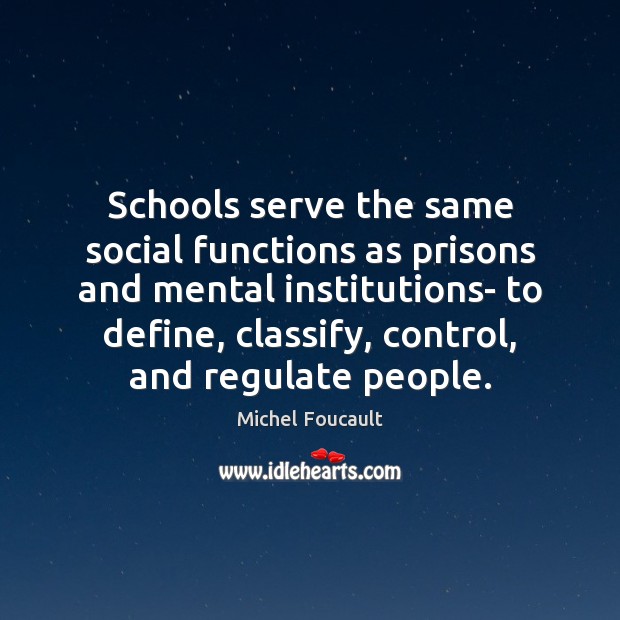 Schools serve the same social functions as prisons and mental institutions- to Image
