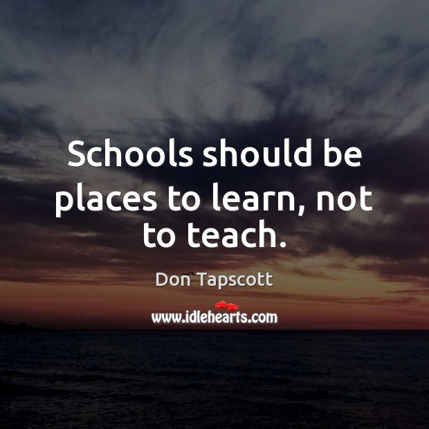 Schools should be places to learn, not to teach. Don Tapscott Picture Quote
