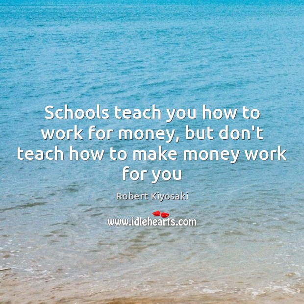 Schools teach you how to work for money, but don’t teach how to make money work for you Image