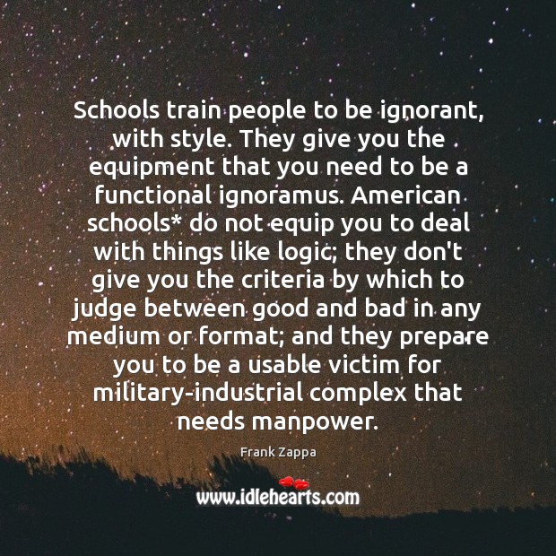 Schools train people to be ignorant, with style. They give you the Frank Zappa Picture Quote
