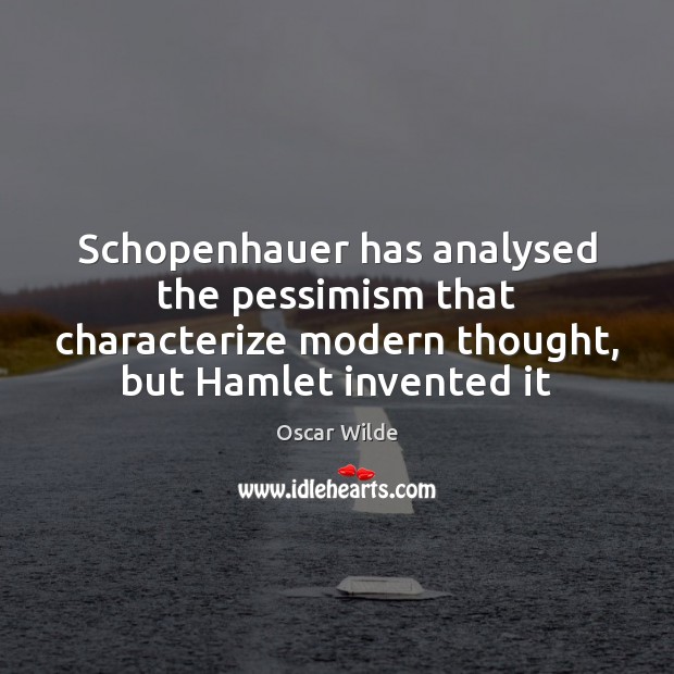 Schopenhauer has analysed the pessimism that characterize modern thought, but Hamlet invented Oscar Wilde Picture Quote