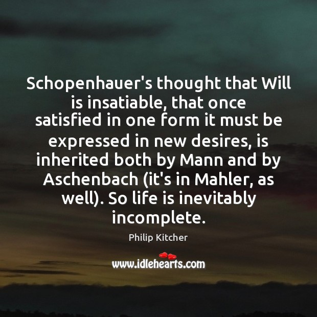 Schopenhauer’s thought that Will is insatiable, that once satisfied in one form Philip Kitcher Picture Quote