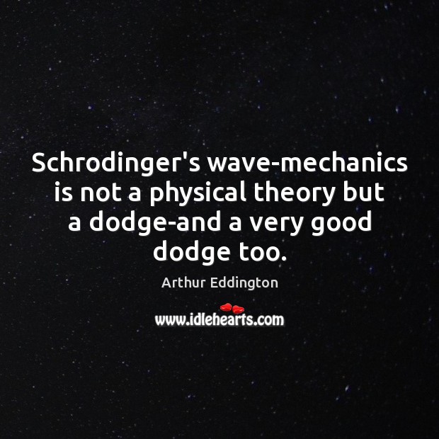 Schrodinger’s wave-mechanics is not a physical theory but a dodge-and a very Arthur Eddington Picture Quote